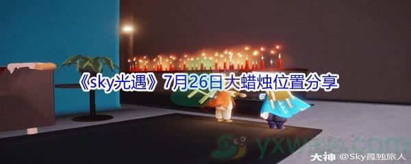 2021sky光遇7月26日大蜡烛位置在哪里-2021sky光遇7月26日大蜡烛位置分享