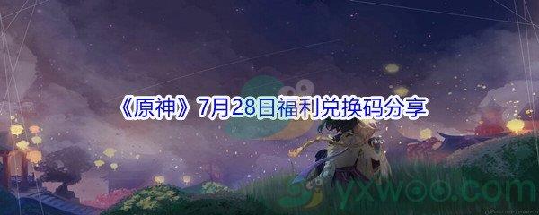 2021原神7月28日福利兑换码是什么-2021原神7月28日福利兑换码分享