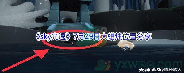 2021sky光遇7月29日大蜡烛位置在哪里-2021sky光遇7月29日大蜡烛位置分享