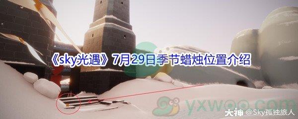 2021sky光遇7月29日季节蜡烛位置在哪里-2021sky光遇7月29日季节蜡烛位置介绍