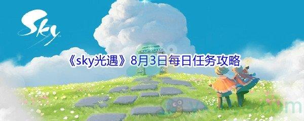 2021sky光遇8月3日每日任务怎么才能完成-2021sky光遇8月3日每日任务攻略