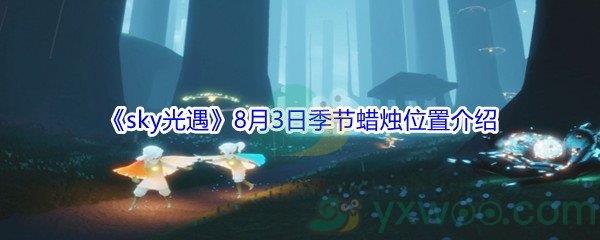 2021sky光遇8月3日季节蜡烛位置在哪里-2021sky光遇8月3日季节蜡烛位置介绍