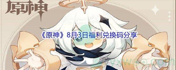 2021原神8月3日福利兑换码是什么-2021原神8月3日福利兑换码分享