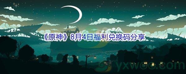 2021原神8月4日福利兑换码是什么-2021原神8月4日福利兑换码分享