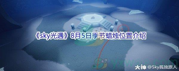 2021sky光遇8月5日季节蜡烛位置在哪里-2021sky光遇8月5日季节蜡烛位置介绍