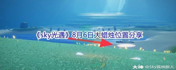 2021sky光遇8月6日大蜡烛位置在哪里-2021sky光遇8月6日大蜡烛位置分享