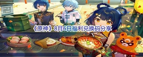 2021原神8月6日福利兑换码是什么-2021原神8月6日福利兑换码分享