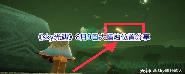 2021sky光遇8月9日大蜡烛位置在哪里-2021sky光遇8月9日大蜡烛位置分享