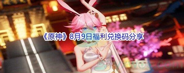 2021原神8月9日福利兑换码是什么-2021原神8月9日福利兑换码分享