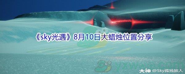 2021sky光遇8月10日大蜡烛位置在哪里-2021sky光遇8月10日大蜡烛位置分享