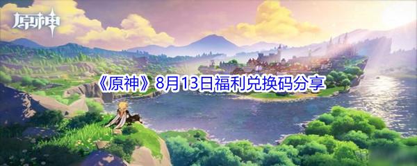 2021原神8月13日福利兑换码是什么-2021原神8月13日福利兑换码分享