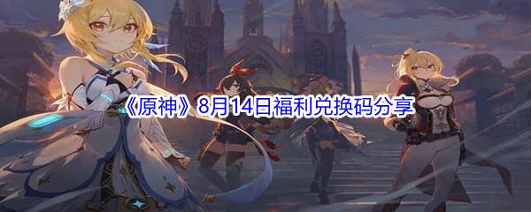 2021原神8月14日福利兑换码是什么-2021原神8月14日福利兑换码分享