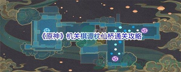 原神机关棋谭第6关枕仙桥怎么才能通关-原神机关棋谭第6关枕仙桥通关攻略介绍