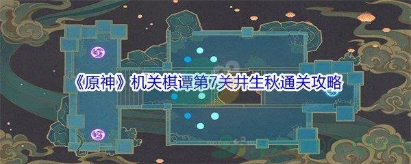 原神机关棋谭第7关井生秋怎么才能通关-原神机关棋谭第7关井生秋通关攻略介绍