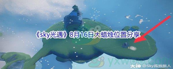 2021sky光遇8月16日大蜡烛位置在哪里-2021sky光遇8月16日大蜡烛位置分享