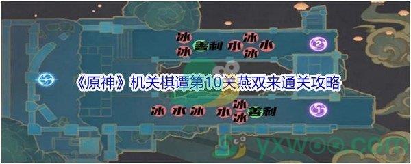 原神机关棋谭第10关燕双来怎么才能通关-原神机关棋谭第10关燕双来通关攻略介绍