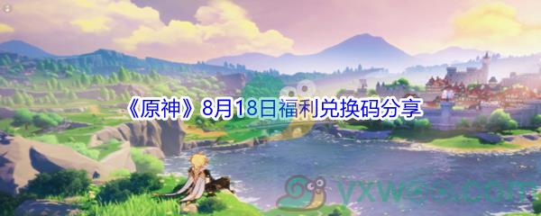 2021原神8月18日福利兑换码是什么-2021原神8月18日福利兑换码分享