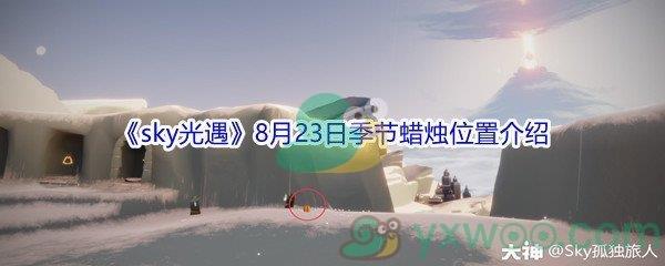 2021sky光遇8月23日季节蜡烛位置在哪里-2021sky光遇8月23日季节蜡烛位置介绍