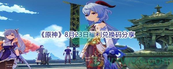 2021原神8月23日福利兑换码是什么-2021原神8月23日福利兑换码分享