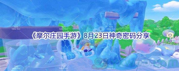 2021摩尔庄园手游8月23日神奇密码是什么-2021摩尔庄园手游8月23日神奇密码分享