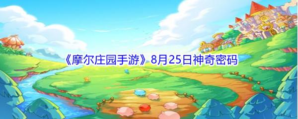 2021摩尔庄园手游8月25日神奇密码是什么-2021摩尔庄园手游8月25日神奇密码分享