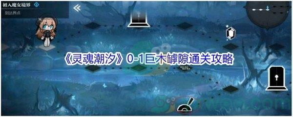 灵魂潮汐0-1巨木罅隙怎么才能100%探索通关-灵魂潮汐0-1巨木罅隙100%探索通关攻略