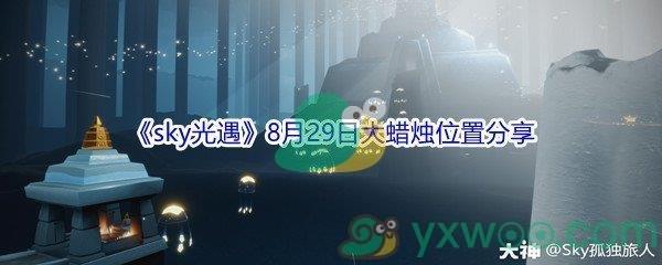 2021sky光遇8月29日大蜡烛位置在哪里-2021sky光遇8月29日大蜡烛位置分享