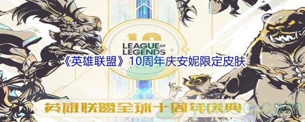 英雄联盟10周年庆第二重献礼十周年纪念安妮限定皮肤怎么才能获得-英雄联盟10周年庆第二重献礼安妮限定皮肤