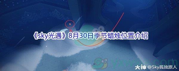 2021sky光遇8月30日季节蜡烛位置在哪里-2021sky光遇8月30日季节蜡烛位置介绍