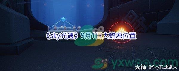 2021sky光遇9月1日大蜡烛位置在哪里-2021sky光遇9月1日大蜡烛位置分享