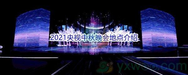 2021央视中秋晚会在哪个地方举行呢-2021央视中秋晚会地点介绍