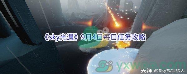 2021sky光遇9月4日每日任务怎么才能完成-2021sky光遇9月4日每日任务攻略