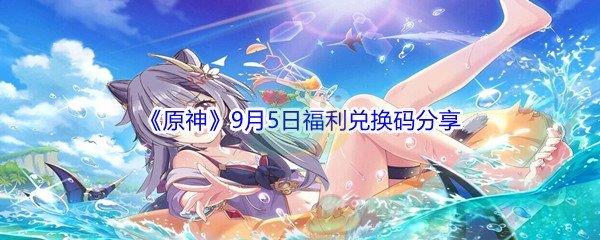 2021原神9月5日福利兑换码是什么-2021原神9月5日福利兑换码分享