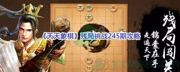 天天象棋残局挑战245期怎么才能通关-天天象棋残局挑战245期攻略