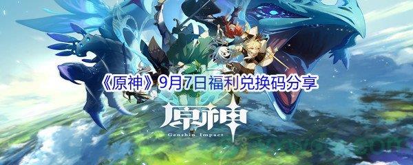 2021原神9月7日福利兑换码是什么-2021原神9月7日福利兑换码分享