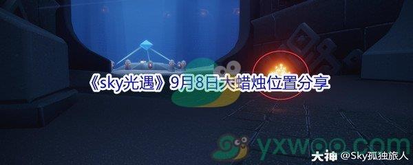 2021sky光遇9月8日大蜡烛位置在哪里-2021sky光遇9月8日大蜡烛位置分享