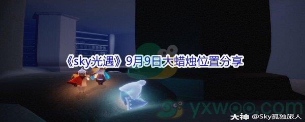 2021sky光遇9月9日大蜡烛位置在哪里-2021sky光遇9月9日大蜡烛位置分享