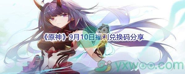 2021原神9月10日福利兑换码是什么-2021原神9月10日福利兑换码分享