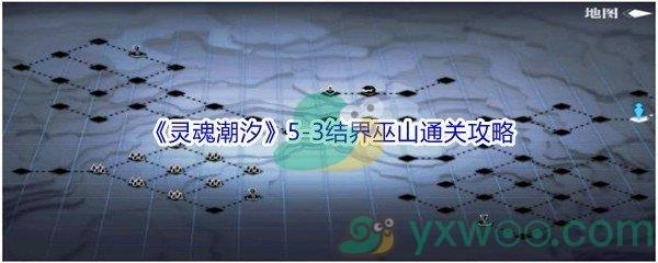 灵魂潮汐5-3结界巫山怎么才能100%探索通关-灵魂潮汐5-3结界巫山100%探索通关攻略