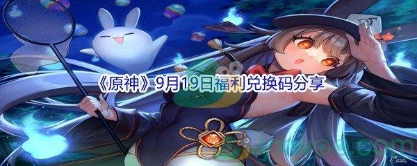 2021原神9月19日福利兑换码是什么-2021原神9月19日福利兑换码分享