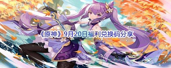 2021原神9月20日福利兑换码都有哪些呢-2021原神9月20日福利兑换码分享