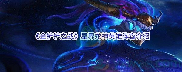 金铲铲之战星界龙神英雄阵容怎么进行搭配呢-金铲铲之战星界龙神英雄阵容介绍