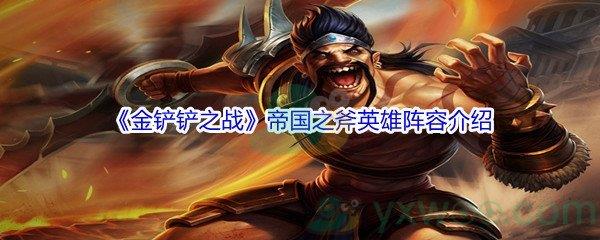 金铲铲之战帝国之斧英雄阵容怎么进行搭配呢-金铲铲之战帝国之斧英雄阵容介绍