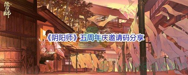 阴阳师五周年庆邀请码都有哪些呢-阴阳师五周年庆邀请码分享