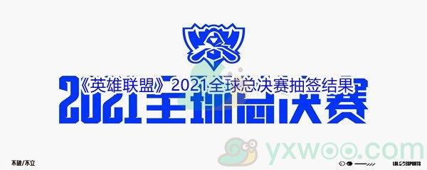 英雄联盟2021全球总决赛抽签结果是什么-英雄联盟2021全球总决赛抽签结果展示