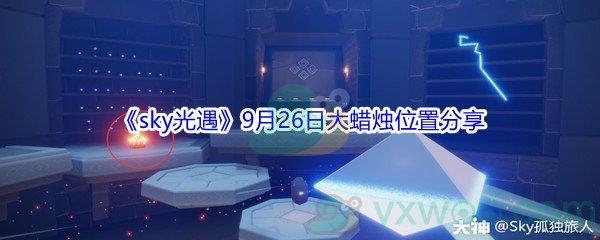 2021sky光遇9月26日大蜡烛位置在哪里-2021sky光遇9月26日大蜡烛位置分享