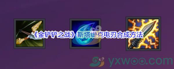 金铲铲之战斯塔缇克电刃装备怎么才能合成呢-金铲铲之战斯塔缇克电刃合成方法介绍