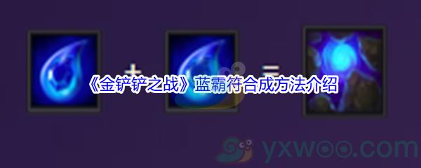 金铲铲之战蓝霸符装备怎么才能合成呢-金铲铲之战蓝霸符合成方法介绍