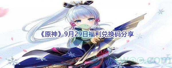 2021原神9月29日福利兑换码都有哪些呢-2021原神9月29日福利兑换码分享