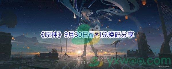 2021原神9月30日福利兑换码是什么-2021原神9月30日福利兑换码分享